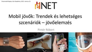 Mobil jövők: Trendek és lehetséges
szcenáriók – jövőelemzés
1
Smartmobil képzés, Kürt Akadémia, 2013. március 22.
Pintér Róbert
 