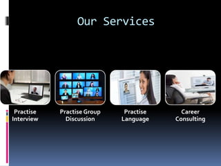 Our Services
Practise
Interview
Practise Group
Discussion
Practise
Language
Career
Consulting
 