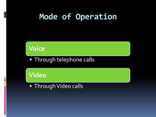 Mode of Operation
Voice
• Through telephone calls
Video
• ThroughVideo calls
 