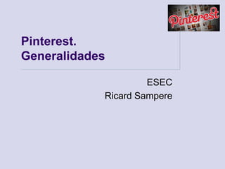 Pinterest.
Generalidades

                     ESEC
            Ricard Sampere
 