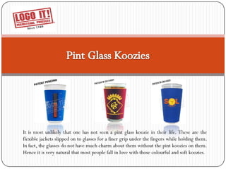 It is most unlikely that one has not seen a pint glass koozie in their life. These are the
flexible jackets slipped on to glasses for a finer grip under the fingers while holding them.
In fact, the glasses do not have much charm about them without the pint koozies on them.
Hence it is very natural that most people fall in love with those colourful and soft koozies.
 