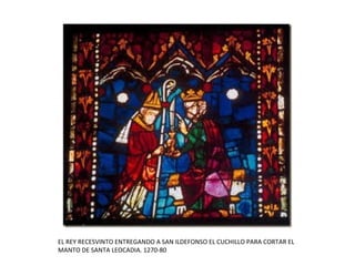 EL REY RECESVINTO ENTREGANDO A SAN ILDEFONSO EL CUCHILLO PARA CORTAR EL
MANTO DE SANTA LEOCADIA. 1270-80
 