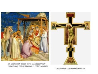 CRUCIFIJO DE SANTA MARÍA NOVELLA
LA ADORACIÓN DE LOS REYES MAGOS (CAPILLA
SCROVEGNI), DONDE APARECE EL COMETA HALLEY
 