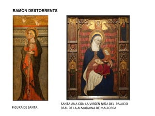 SANTA ANA CON LA VIRGEN NIÑA DEL PALACIO
REAL DE LA ALMUDAINA DE MALLORCAFIGURA DE SANTA
RAMÓN DESTORRENTS
 