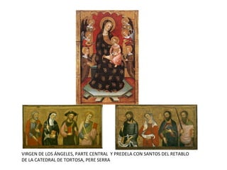 VIRGEN DE LOS ÁNGELES, PARTE CENTRAL Y PREDELA CON SANTOS DEL RETABLO
DE LA CATEDRAL DE TORTOSA, PERE SERRA
 