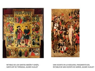 RETABLO DE LOS SANTOS ABDÓN Y SENÉN,
SANTA Mª DE TERRASSA, JAUME HUGUET
SAN VICENTE EN LA HOGUERA, FRAGMENTO DEL
RETABLO DE SAN VICENTE DE SARRIÁ, JAUME HUGUET
 