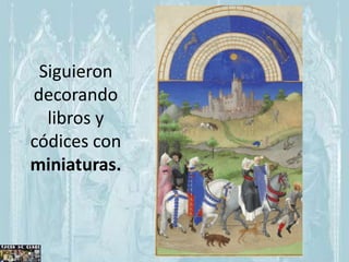 Siguieron
decorando
  libros y
códices con
miniaturas.
 