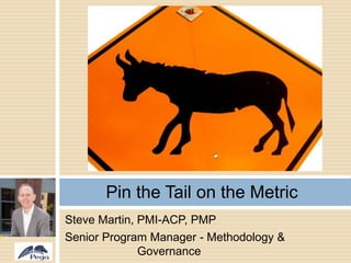 Steve Martin, PMI-ACP, PMP
Senior Program Manager - Methodology &
Governance
Pin the Tail on the Metric
 