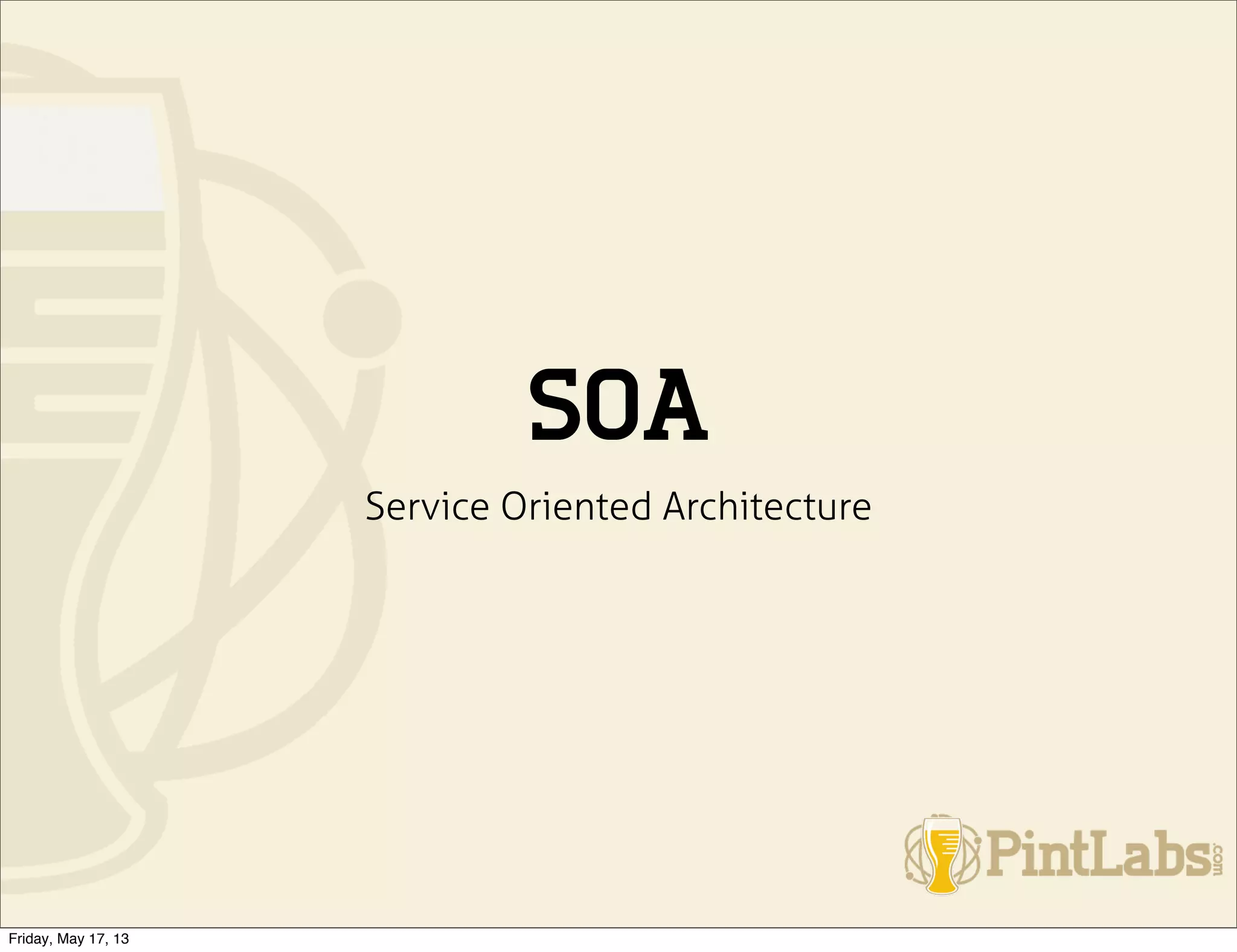 SOA
Service Oriented Architecture
Friday, May 17, 13
 