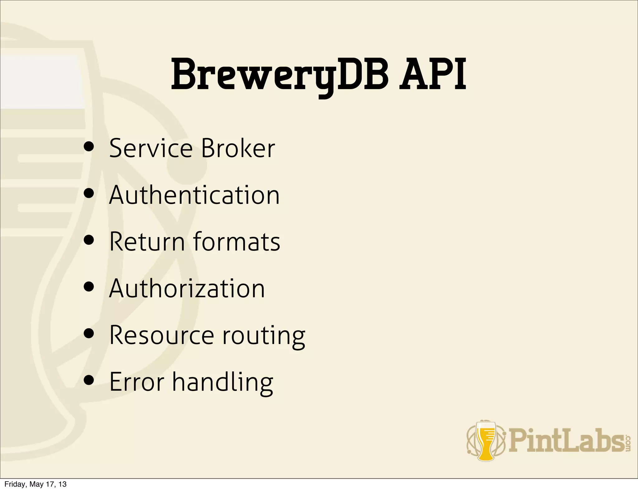 BreweryDB API
• Service Broker
• Authentication
• Return formats
• Authorization
• Resource routing
• Error handling
Friday, May 17, 13
 