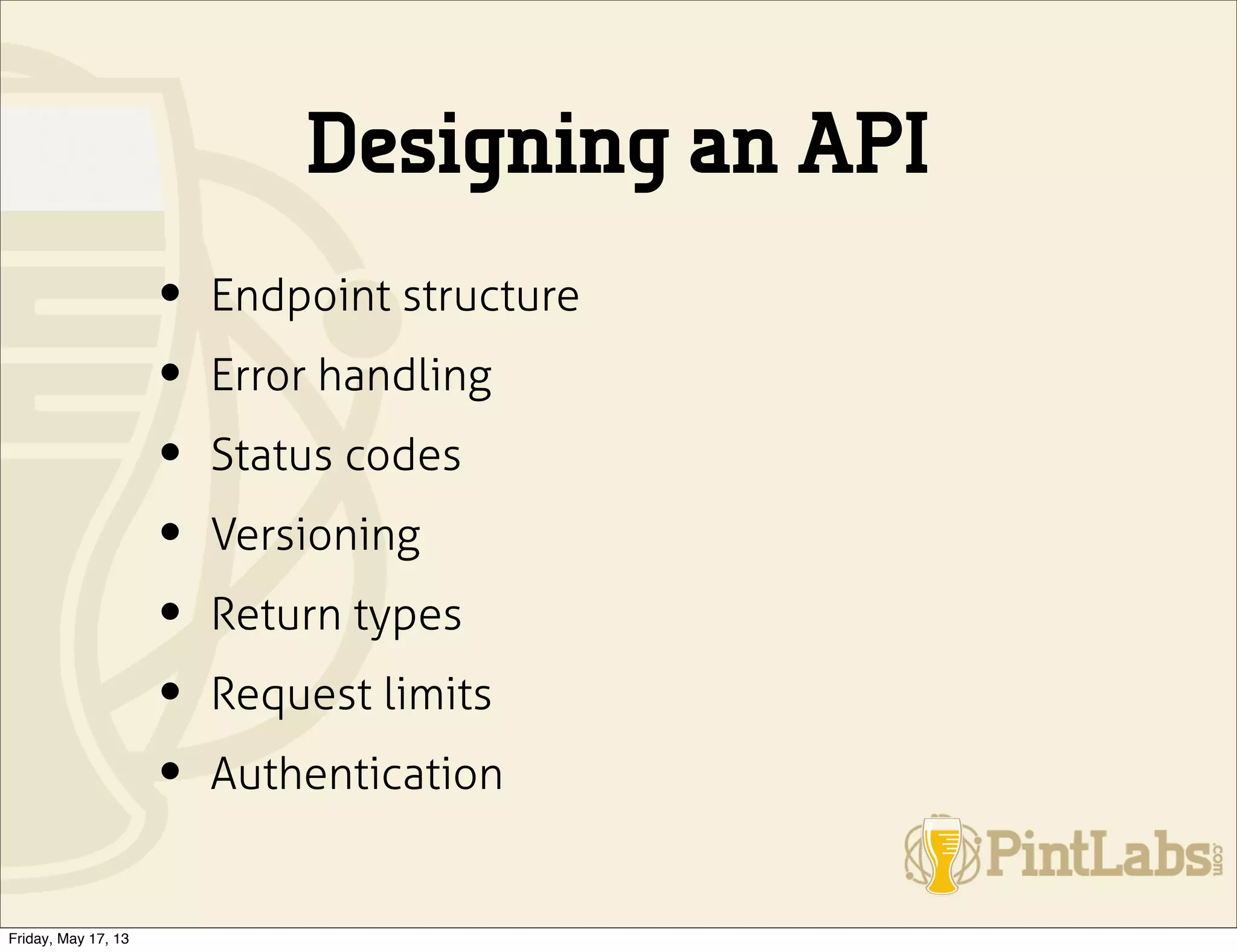 Designing an API
• Endpoint structure
• Error handling
• Status codes
• Versioning
• Return types
• Request limits
• Authentication
Friday, May 17, 13
 