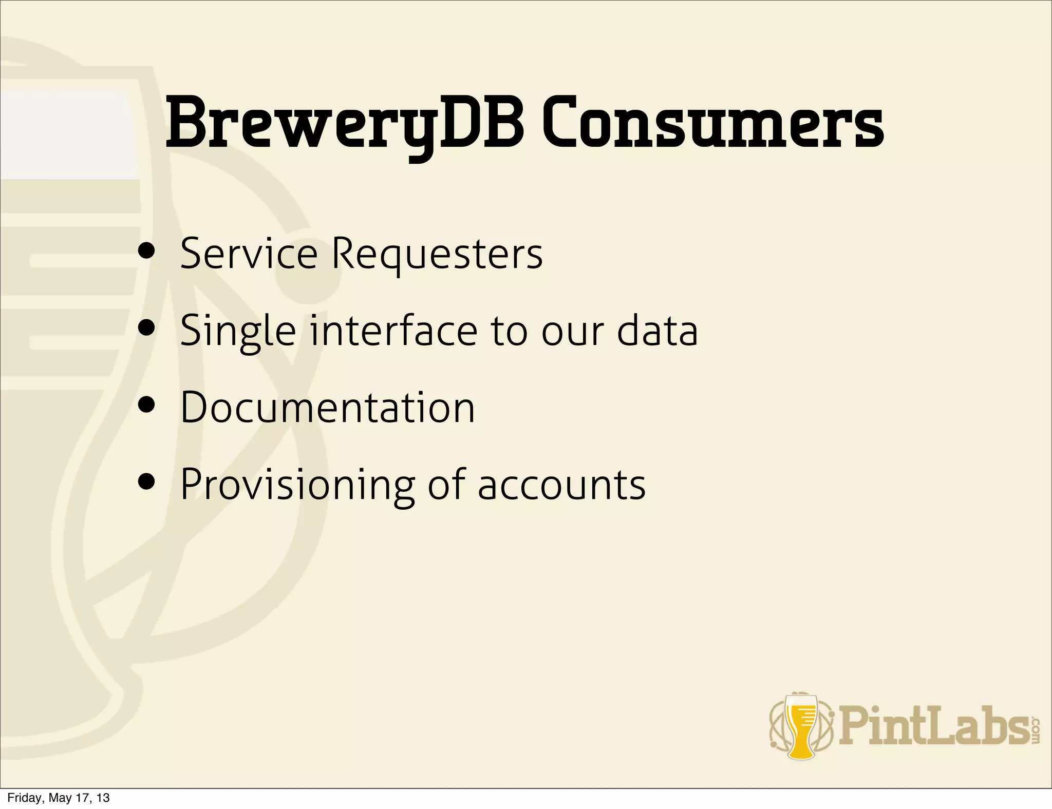 BreweryDB Consumers
• Service Requesters
• Single interface to our data
• Documentation
• Provisioning of accounts
Friday, May 17, 13
 