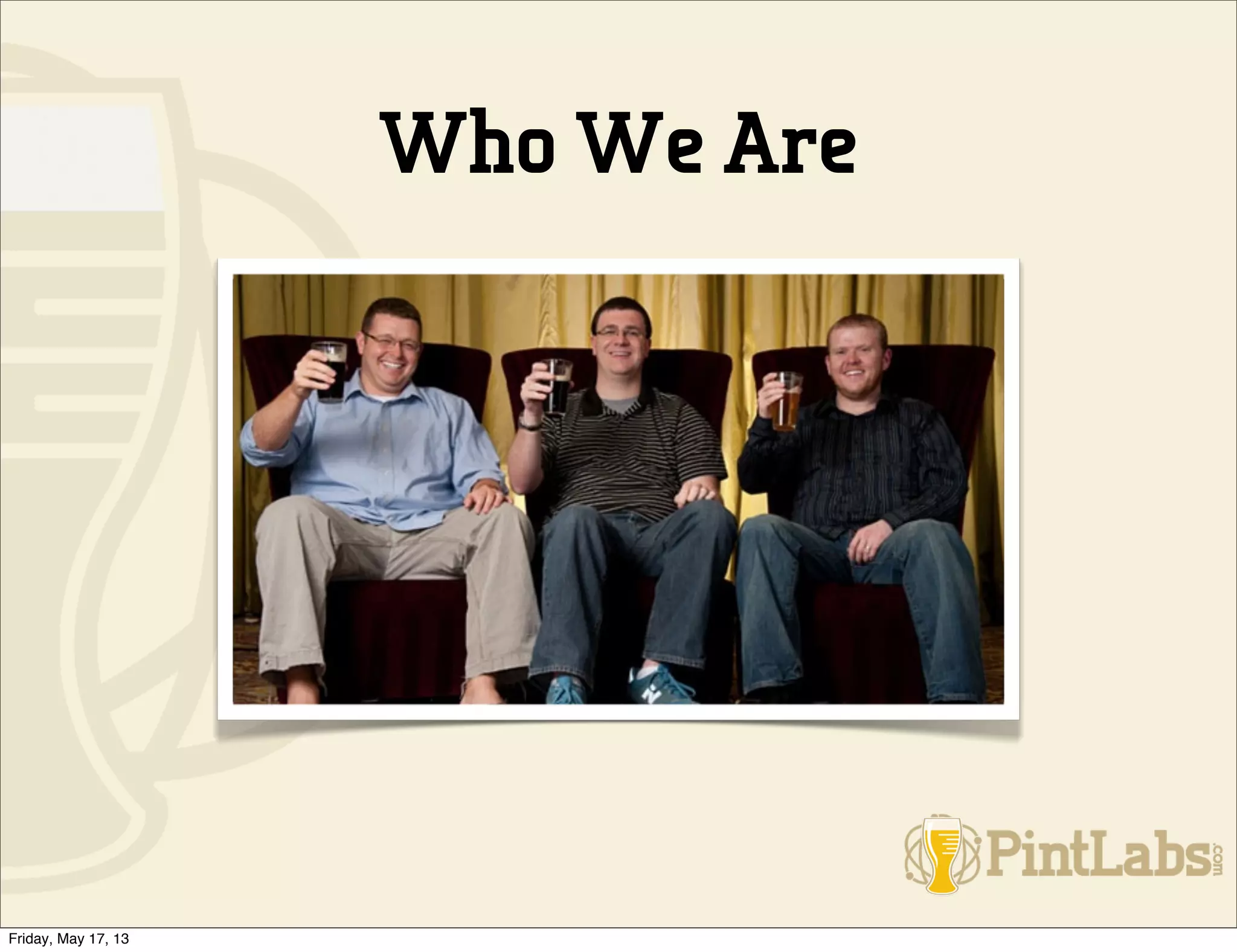 Who We Are
Friday, May 17, 13
 