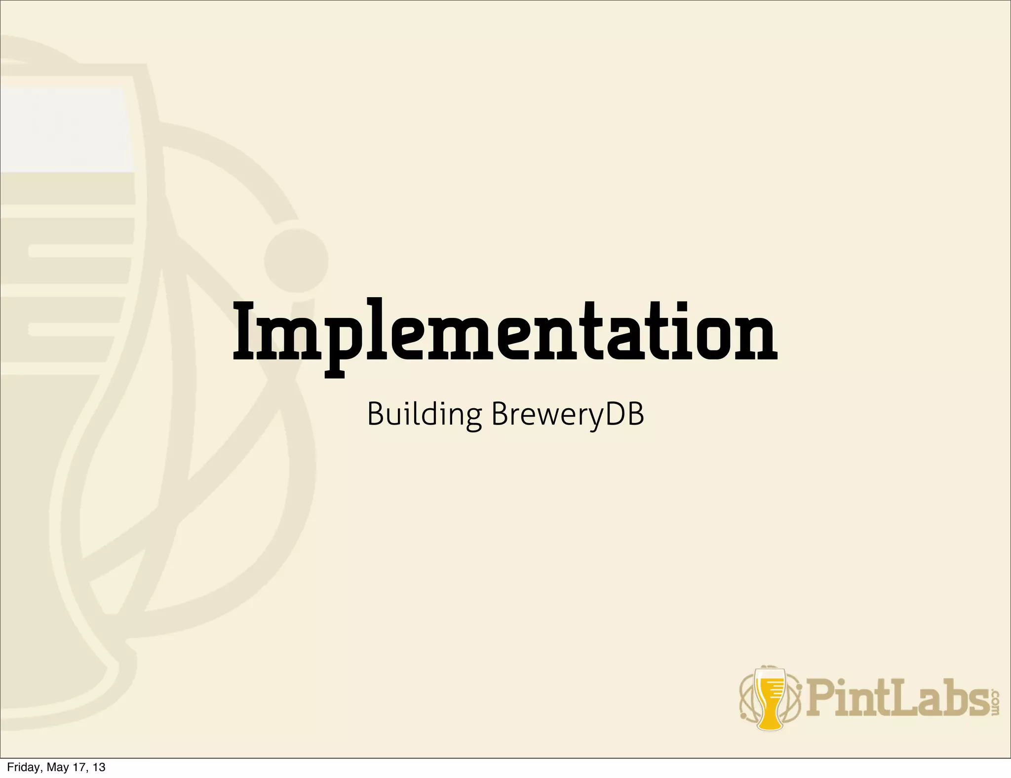 Implementation
Building BreweryDB
Friday, May 17, 13
 