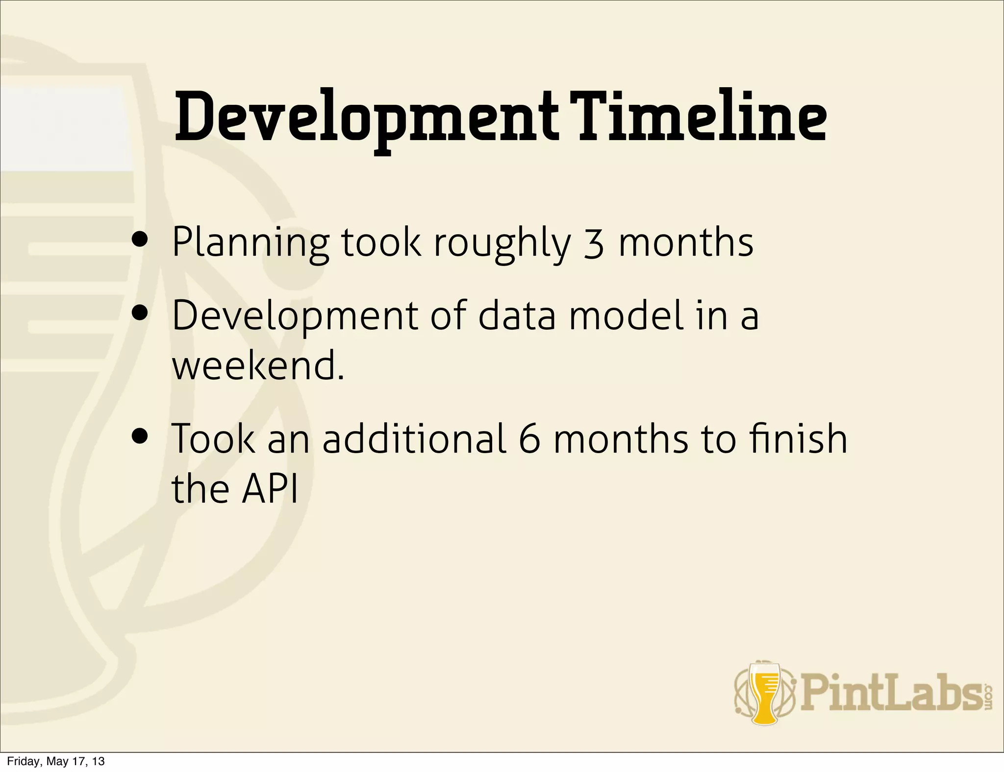 DevelopmentTimeline
• Planning took roughly 3 months
• Development of data model in a
weekend.
• Took an additional 6 months to ﬁnish
the API
Friday, May 17, 13
 
