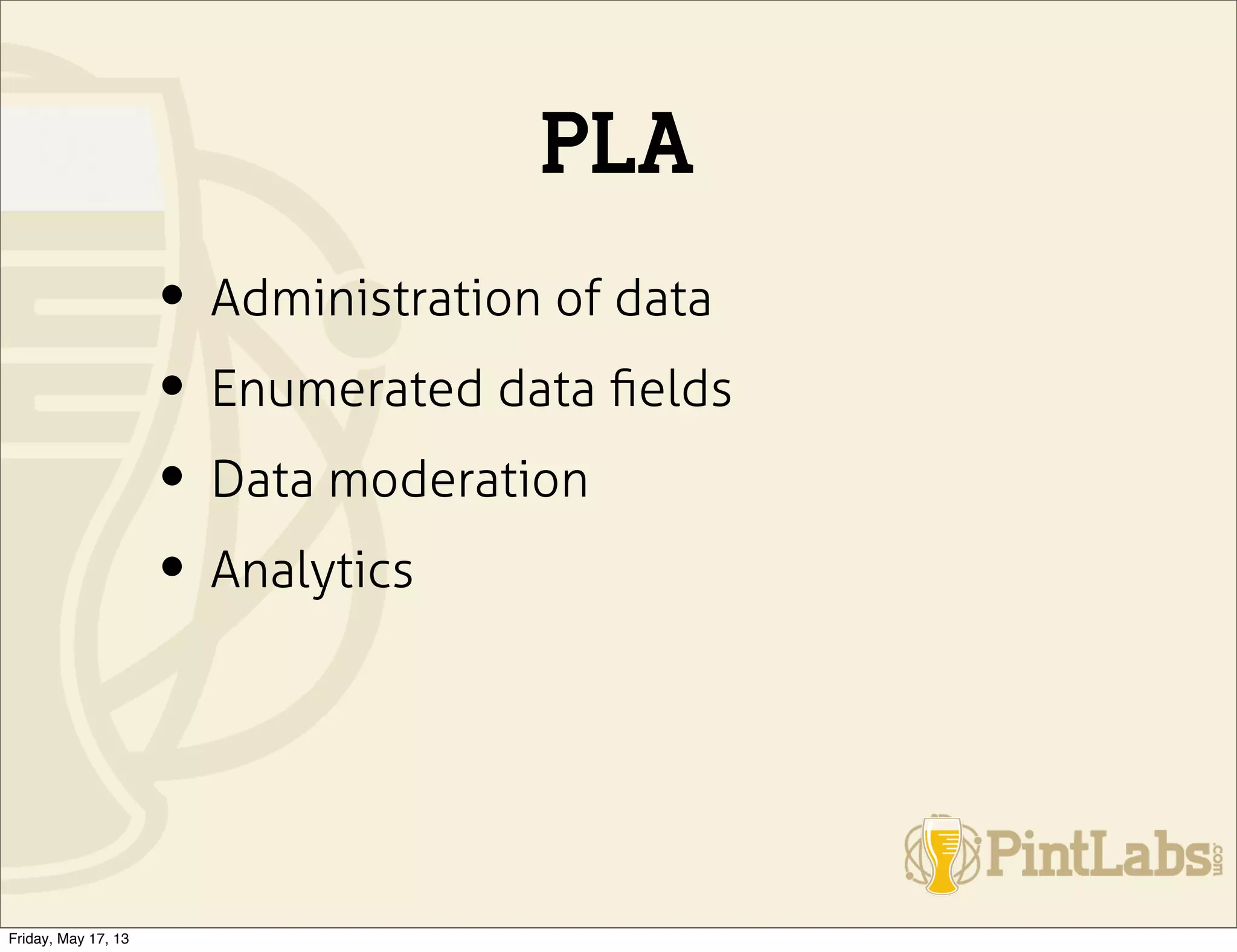 PLA
• Administration of data
• Enumerated data ﬁelds
• Data moderation
• Analytics
Friday, May 17, 13
 