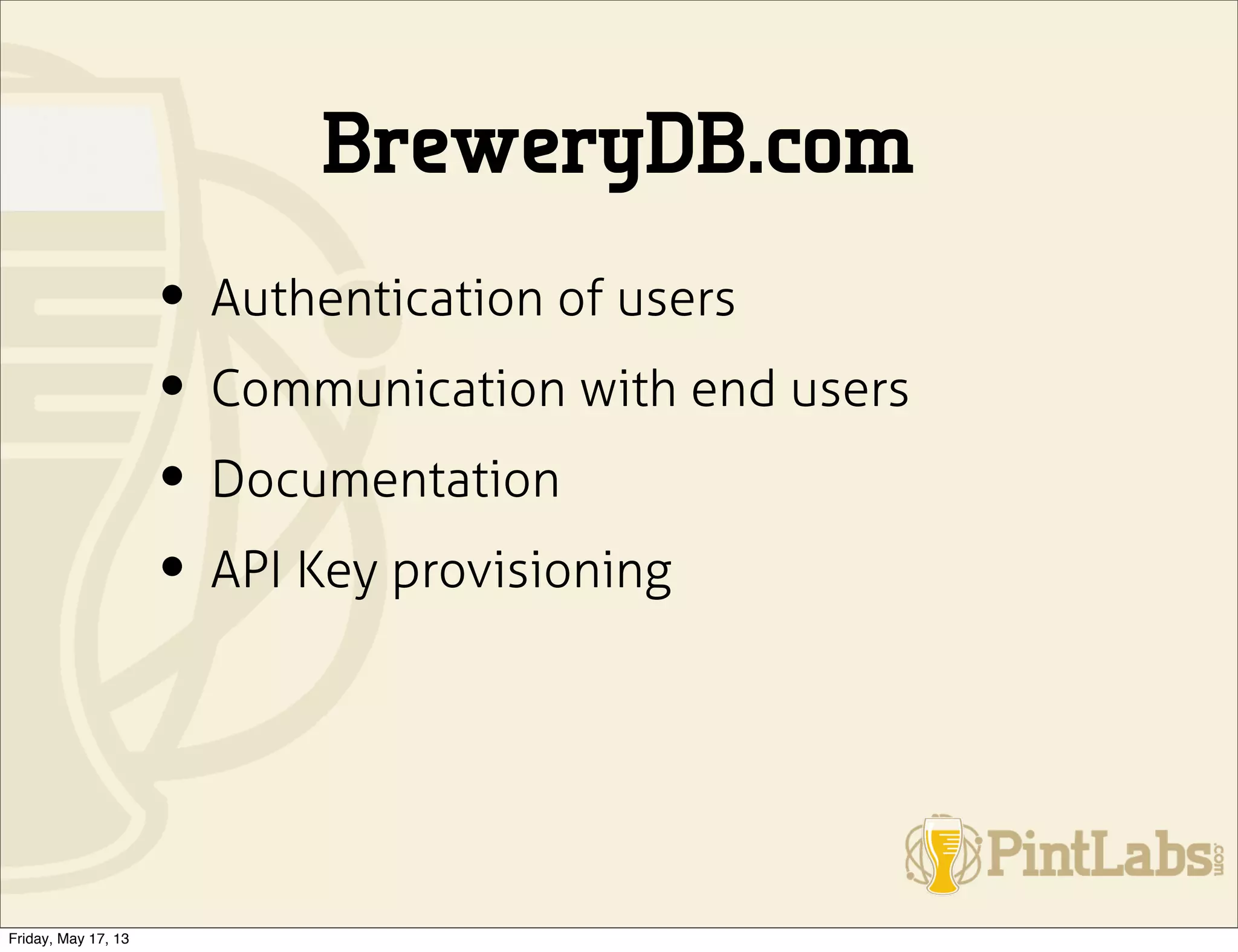 BreweryDB.com
• Authentication of users
• Communication with end users
• Documentation
• API Key provisioning
Friday, May 17, 13
 