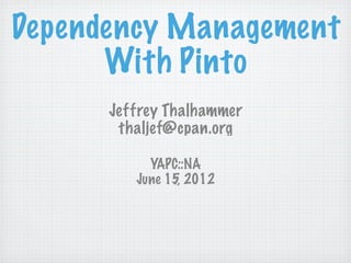 Dependency Management
      With Pinto
      Jeffrey Thalhammer
       thaljef@cpan.org

           YAPC::NA
         June 15, 2012
 