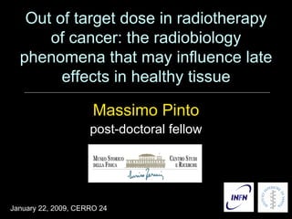 Out of target dose in radiotherapy of cancer: the radiobiology phenomena that may influence late effects in healthy tissue ,[object Object],[object Object],January 22, 2009, CERRO 24 