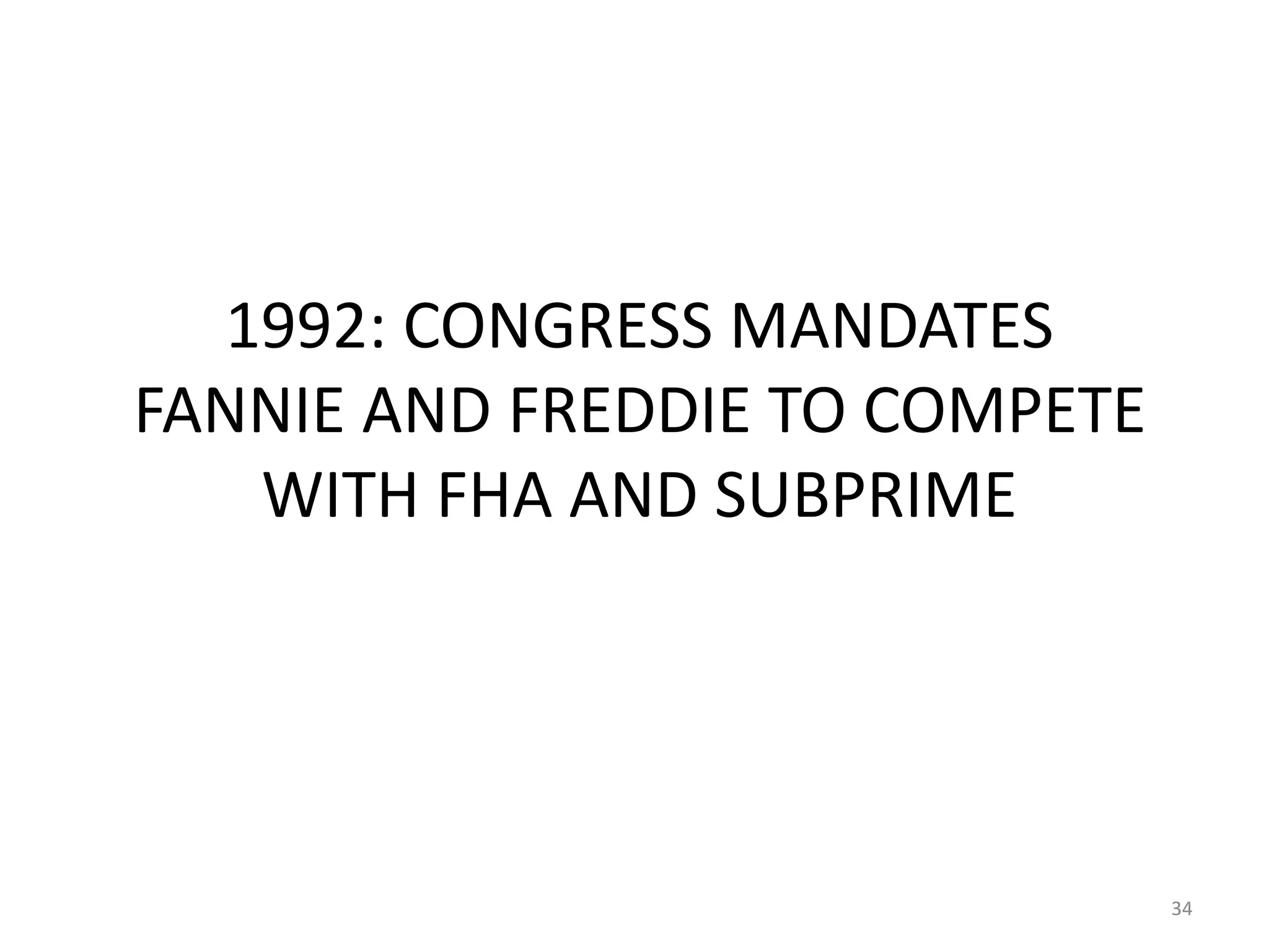 1992: CONGRESS MANDATES 
FANNIE AND FREDDIE TO COMPETE 
WITH FHA AND SUBPRIME 
34 
 