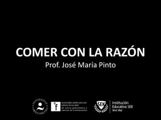 COMER CON LA RAZÓN
    Prof. José María Pinto
 