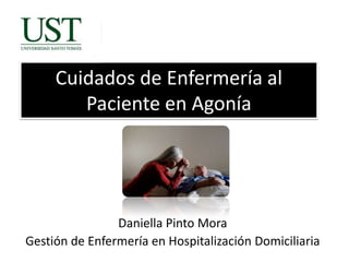 Cuidados de Enfermería al
Paciente en Agonía

Daniella Pinto Mora
Gestión de Enfermería en Hospitalización Domiciliaria

 