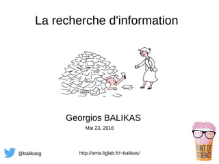 La recherche d'information
Georgios BALIKAS
Mai 23, 2016
@balikasg http://ama.liglab.fr/~balikas/
 
