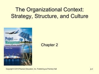 Copyright © 2010 Pearson Education, Inc. Publishing as Prentice Hall 2-1
The Organizational Context:
Strategy, Structure, and Culture
Chapter 2
 