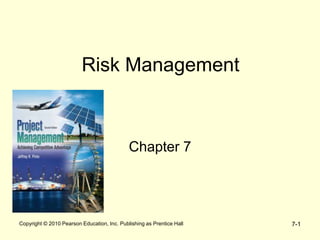 7-1
Copyright © 2010 Pearson Education, Inc. Publishing as Prentice Hall
Risk Management
Chapter 7
 