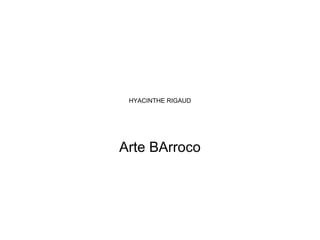 HYACINTHE RIGAUD
Arte BArroco
 