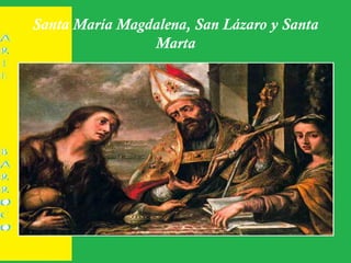 Santa María Magdalena, San Lázaro y Santa
Marta
 