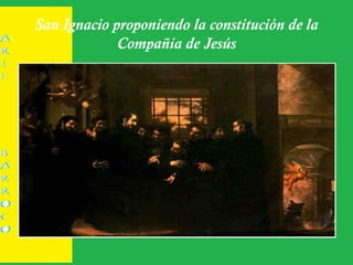 San Ignacio proponiendo la constitución de la
Compañia de Jesús
 