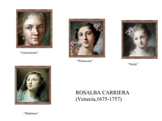 “ Autorretrato” “ Ninfa” “ Madonna”  ROSALBA CARRIERA (Venecia,1675-1757) “ Primavera” 