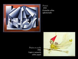 Prismas
1931
Gouache sobre
aglomerado
Brujita en escoba
1941
Lápiz y acuarela
sobre papel
 