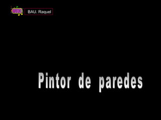 Pintor  de  paredes BAU. Raquel 