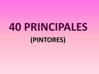 40 PRINCIPALES (PINTORES) 