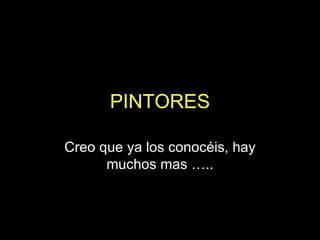 PINTORES Creo que ya los conocéis, hay muchos mas ….. 