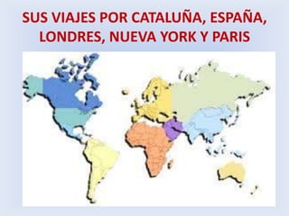 SUS VIAJES POR CATALUÑA, ESPAÑA, LONDRES, NUEVA YORK Y PARIS