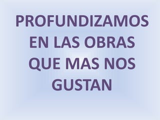 PROFUNDIZAMOS EN LAS OBRAS QUE MAS NOS GUSTAN