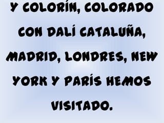 Y COLORÍN, COLORADO CON DALÍ CATALUÑA, MADRID, LONDRES, NEW YORK Y PARÍS HEMOS VISITADO.