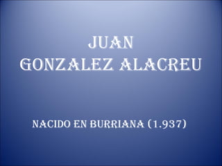 JUAN
GONZALEZ ALACREU
NACIDO EN BURRIANA (1.937)