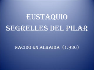 eustaquio
segrelles del Pilar
nacido en albaida (1.936)