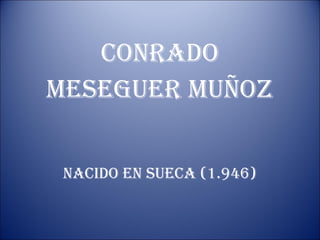 conrado
meseguer muÑoZ
nacido en sueca (1.946)
