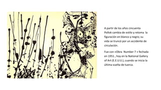 A partir de los años cincuenta
Pollok cambia de estilo y retoma la
figuración en blanco y negro; su
vida se truncó por un ...