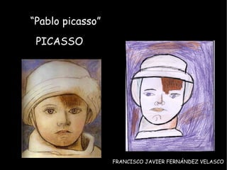 “ Pablo picasso” PICASSO FRANCISCO JAVIER FERNÁNDEZ VELASCO 