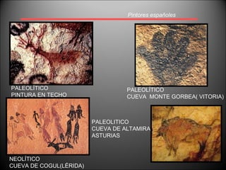 Pintores españoles PALEOLÍTICO PINTURA EN TECHO PALEOLÍTICO CUEVA  MONTE GORBEA( VITORIA) NEOLÍTICO CUEVA DE COGUL(LÉRIDA) PALEOLITICO CUEVA DE ALTAMIRA ASTURIAS 