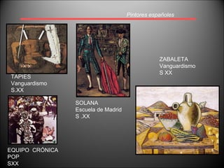 Pintores españoles TAPIES Vanguardismo S.XX SOLANA Escuela de Madrid S .XX ZABALETA Vanguardismo S XX EQUIPO  CRÓNICA POP SXX 