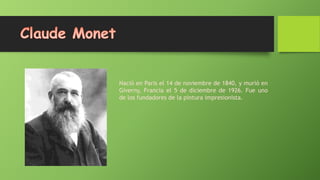 Nació en Paris el 14 de noviembre de 1840, y murió en
Giverny, Francia el 5 de diciembre de 1926. Fue uno
de los fundadores de la pintura impresionista.

 