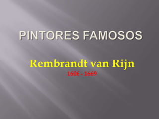 PINTORES FAMOSOS Rembrandt van Rijn 1606 - 1669 