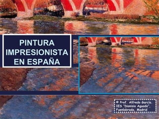PINTURA 
IMPRESIONISTA 
EN ESPAÑA 
© Prof. Alfredo García. 
IES “Dionisio Aguado”, 
Fuenlabrada, Madrid 
 